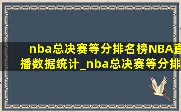nba总决赛等分排名榜NBA直播数据统计_nba总决赛等分排名榜NBA直播数据统计表