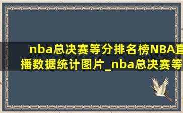 nba总决赛等分排名榜NBA直播数据统计图片_nba总决赛等分排名榜NBA直播数据统计图片下载