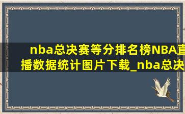nba总决赛等分排名榜NBA直播数据统计图片下载_nba总决赛得分排行榜NBA直播排名